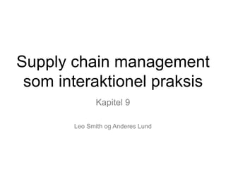 Kapitel 9
Leo Smith og Anderes Lund
Supply chain management
som interaktionel praksis
 