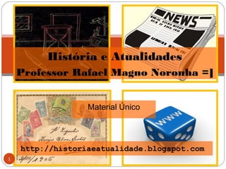 Material Único
1
http://historiaeatualidade.blogspot.com
História e Atualidades
Professor Rafael Magno Noronha =]
 