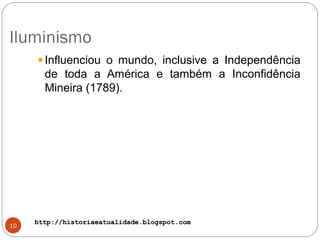 http://historiaeatualidade.blogspot.comhttp://historiaeatualidade.blogspot.com
Iluminismo
10
Influenciou o mundo, inclusive a Independência
de toda a América e também a Inconfidência
Mineira (1789).
 