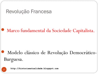 http://historiaeatualidade.blogspot.comhttp://historiaeatualidade.blogspot.com
Revolução Francesa
17
 Marco fundamental da Sociedade Capitalista.
 Modelo clássico de Revolução Democrático-
Burguesa.
 