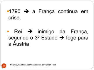 http://historiaeatualidade.blogspot.comhttp://historiaeatualidade.blogspot.com
22
1790  a França continua em
crise.
Rei  inimigo da França,
segundo o 3º Estado  foge para
a Áustria
 