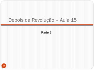 Depois da Revolução – Aula 15
Parte 3
34
 