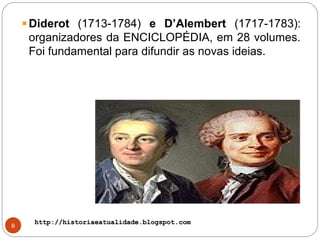 http://historiaeatualidade.blogspot.comhttp://historiaeatualidade.blogspot.com
8
Diderot (1713-1784) e D’Alembert (1717-1783):
organizadores da ENCICLOPÉDIA, em 28 volumes.
Foi fundamental para difundir as novas ideias.
 