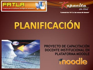 PROYECTO DE CAPACITACIÓN
DOCENTE INSTITUCIONAL EN
PLATAFORMA MOODLE
 