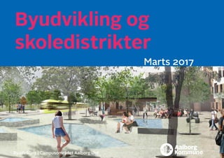 Byudvikling og
skoledistrikter
Marts 2017
Byudvikling i Campusområdet Aalborg Øst
 