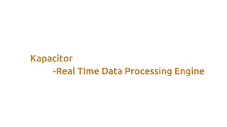 Kapacitor
-Real TIme Data Processing Engine
 