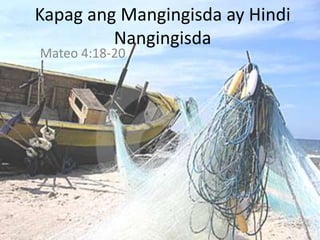 Kapag ang Mangingisda ay Hindi
         Nangingisda
Mateo 4:18-20
 