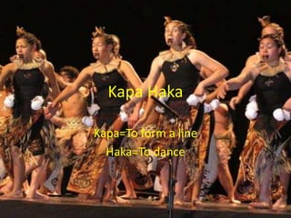 Kapa Haka

Kapa=To form a line
  Haka=To dance
 