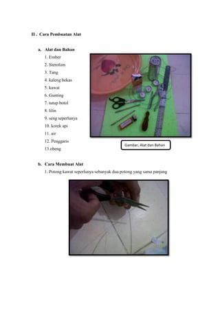 II . Cara Pembuatan Alat
a. Alat dan Bahan
1. Ember
2. Sterofom
3. Tang
4. kaleng bekas
5. kawat
6. Gunting
7. tutup botol...