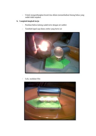 - Untuk mengembangkan kreativitas dalam memanfaatkan barang bekas yang
sudah tidak terpakai.
b. Langkah-langkah kerja
- Pa...