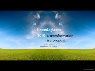 KapanLagi.com
2010 a transformation
     & a proposal
       by Steve Christian
 KapanLagi.com CTO & Founder




                               image (c) ~iustyn, deviantart
 