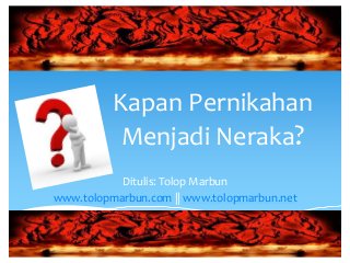 Kapan Pernikahan
Menjadi Neraka?
Ditulis: Tolop Marbun
www.tolopmarbun.com || www.tolopmarbun.net
 