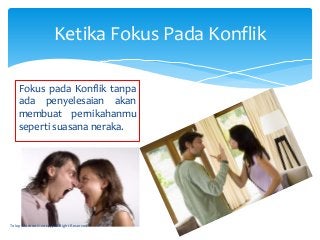 Fokus pada Konflik tanpa
ada penyelesaian akan
membuat pernikahanmu
seperti suasana neraka.
Ketika Fokus Pada Konflik
Tolo...