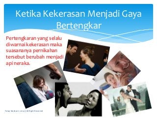 Pertengkaran yang selalu
diwarnai kekerasan maka
suasananya pernikahan
tersebut berubah menjadi
api neraka.
Ketika Kekeras...