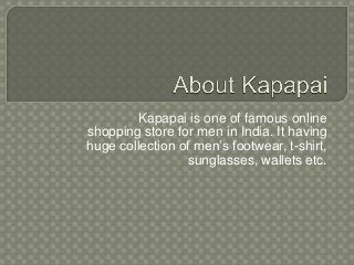 Kapapai is one of famous online
shopping store for men in India. It having
huge collection of men’s footwear, t-shirt,
sunglasses, wallets etc.
 