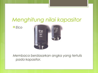Menghitung nilai kapasitor
 Elco
Membaca berdasarkan angka yang tertulis
pada kapasitor.
 