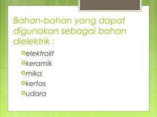 Bahan-bahan yang dapat
digunakan sebagai bahan
dielektrik :
elektrolit
keramik
mika
kertas
udara
 