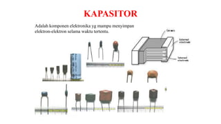 KAPASITOR
Adalah komponen elektronika yg mampu menyimpan
elektron-elektron selama waktu tertentu.
 