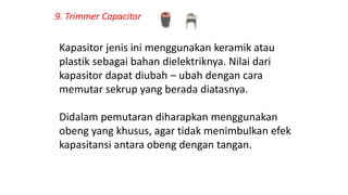 9. Trimmer Capacitor
Kapasitor jenis ini menggunakan keramik atau
plastik sebagai bahan dielektriknya. Nilai dari
kapasito...