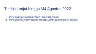Tindak Lanjut hingga M4 Agustus 2022
1. Pertemuan persiapan dengan Perguruan Tinggi
2. Pendampingan penyusunan proposal, RAB, dan dokumen kontrak
 