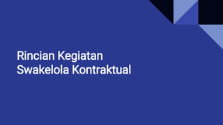 Rincian Kegiatan
Swakelola Kontraktual
 