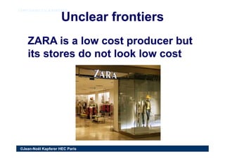 Unclear frontiersUnclear frontiers
COPY RIGHT J.N. KAPFERERCOPY RIGHT J.N. KAPFERER
ZARA is a low cost producer butZARA is...