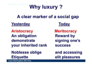 Why luxury ?Why luxury ?
COPY RIGHT J.N. KAPFERERCOPY RIGHT J.N. KAPFERER
A clear marker of a social gapA clear marker of ...