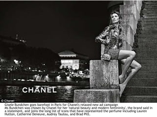 Gisele Bundchen goes barefoot in Paris for Chanel's relaxed new ad campaign
Ms Bundchen was chosen by Chanel for her 'natural beauty and modern femininity', the brand said in
a statement, and joins the long list of icons that have represented the perfume including Lauren
Hutton, Catherine Deneuve, Audrey Tautou, and Brad Pitt.
 