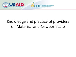 Knowledge and practice of providers
  on Maternal and Newborn care
 