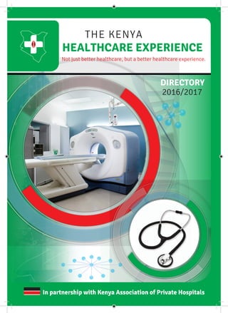 1
HEALTHCARE EXPERIENCE
Not just better healthcare, but a better healthcare experience.
THE KENYA
In partnership with Kenya Association of Private Hospitals
DIRECTORY
2016/2017
 