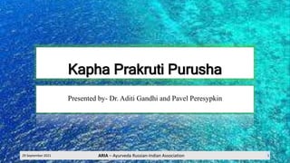 Kapha Prakruti Purusha
Presented by- Dr. Aditi Gandhi and Pavel Peresypkin
29 September 2021 ARIA – Ayurveda Russian-Indian Association 1
 