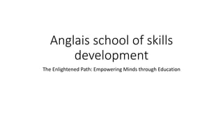 Anglais school of skills
development
The Enlightened Path: Empowering Minds through Education
 