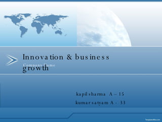 Company Name Innovation & business growth   kapil sharma  A – 15   kumar satyam A -  33 