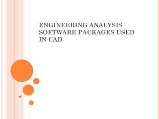 ENGINEERING ANALYSIS
SOFTWARE PACKAGES USED
IN CAD
 