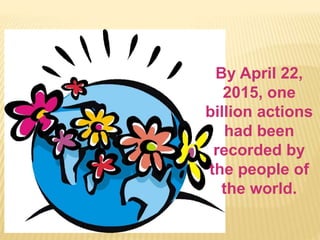 By April 22,
2015, one
billion actions
had been
recorded by
the people of
the world.
 