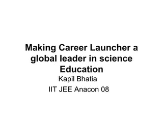 Making Career Launcher a global leader in science Education Kapil Bhatia  IIT JEE Anacon 08 