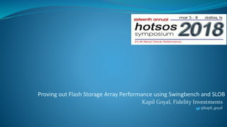 Proving out Flash Storage Array Performance using Swingbench and SLOB
Kapil Goyal, Fidelity Investments
@kapil_goyal
 