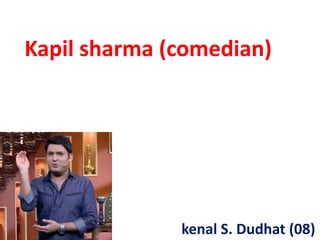 Kapil sharma (comedian)
kenal S. Dudhat (08)
 