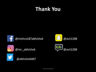 Thank You
• F
•
• @mishra187abhishek @avii1208
• @mr._abhishek @avii1208
• @abhishek007
Yash Shrivastava
 