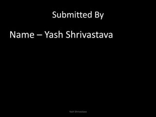 Submitted By
Name – Yash Shrivastava
Yash Shrivastava
 