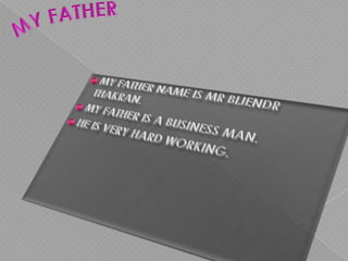 MY FATHERMY FATHER NAME IS MR BIJENDR THAKRAN.MY FATHER IS A BUSINESS MAN.HE IS VERY HARD WORKING.