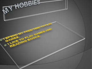 MY HOBBIESI SPEND MY FREE TIME TO PLAY GAMES.I LIKE TO PLAY GAMES AND READING BOOKS.