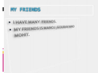 MY FRIENDSI HAVE MANY  FRIENDS.MY FRIENDS IS MANOJ ,GOURAV AND MOHIT. 