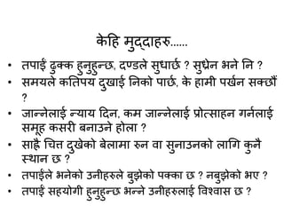 के हह मुद्दाहरु......
• तपाईं ढुक्क हुनुहुतछ, दण्डले सुधाछा ? सुध्रेन भने नन ?
• समयले कनतपय दुखाई ननको पाछा, के हामी पखान सक्छौं
?
• जातनेलाई तयाय हदन, कम जातनेलाई प्रोत्साहन गनालाई
समूह कसरी बनाउने होला ?
• साह्रै र्चत्त दुखेको बेलामा रुन िा सुनाउनको लार्ग कु नै
स्थान छ ?
• तपाईंले भनेको उनीहरुले बुझेको पक्का छ ? नबुझेको भए ?
• तपाईं सहयोगी हुनुहुतछ भतने उनीहरुलाई विश्िास छ ?
 
