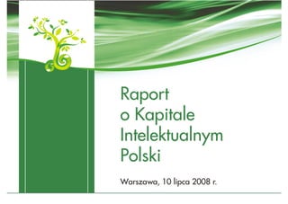 Raport
o Kapitale
Intelektualnym
Polski
Warszawa, 10 lipca 2008 r.
 
