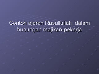 Contoh ajaran Rasullullah  dalam hubungan majikan-pekerja 