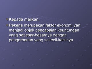 Kepada majikan: Pekerja merupakan faktor ekonomi yan menjadi objek pencapaian keuntungan yang sebesar-besarnya dengan pengorbanan yang sekecil-kecilnya 