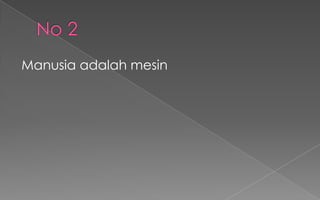 Manusia adalah mesin
 