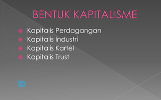  Kapitalis Perdagangan
 Kapitalis Industri
 Kapitalis Kartel
 Kapitalis Trust

 