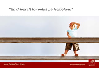 "En drivkraft for vekst på Helgeland"




1 Banksjef Arnt Krane
 Adm.                                    150 år på Helgeland!
 